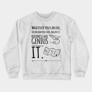 whatever you can do, or dream you can, begin it. boldness has genius power and magic in it. Crewneck Sweatshirt